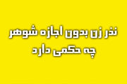 اگر زن بدون اذن شوهر نذر کند و بعد از او اجازه بگیرد آیا این نذر صحیح است؟
