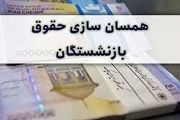 همسان‌سازی حقوق بازنشستگان از سال آینده اجرا می‌شود