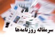 سرمقاله روزنامه های امروز/ از رفع مشکل کاغذ تا تهدید عدالت