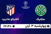پخش زنده فوتبال سلتیک با اتلتیکو مادرید ۳ آبان ۱۴۰۲