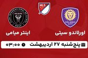پخش زنده فوتبال اورلاندو سیتی - اینتر میامی اردیبهشت ۱۴۰۳